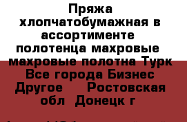 Пряжа хлопчатобумажная в ассортименте, полотенца махровые, махровые полотна Турк - Все города Бизнес » Другое   . Ростовская обл.,Донецк г.